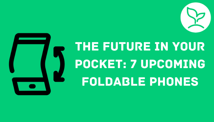 The Future in Your Pocket: 7 Upcoming Foldable Phones in 2023