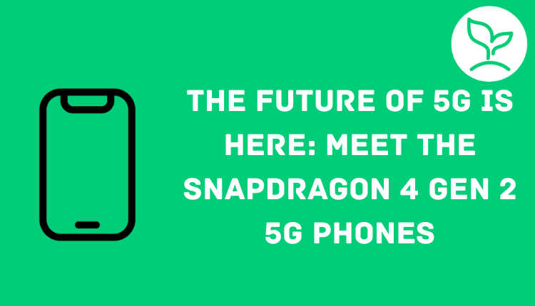 The Future of 5G Is Here: Meet the Snapdragon 4 Gen 2 5G Phones